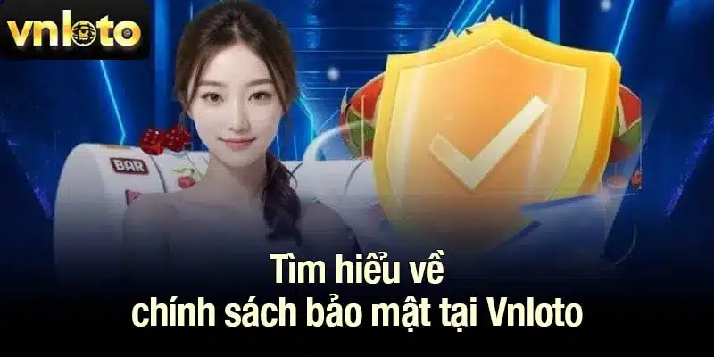 Tìm hiểu về chính sách bảo mật tại Vnloto