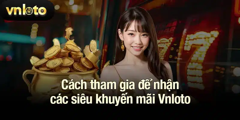 Cách tham gia để nhận các siêu khuyến mãi Vnloto