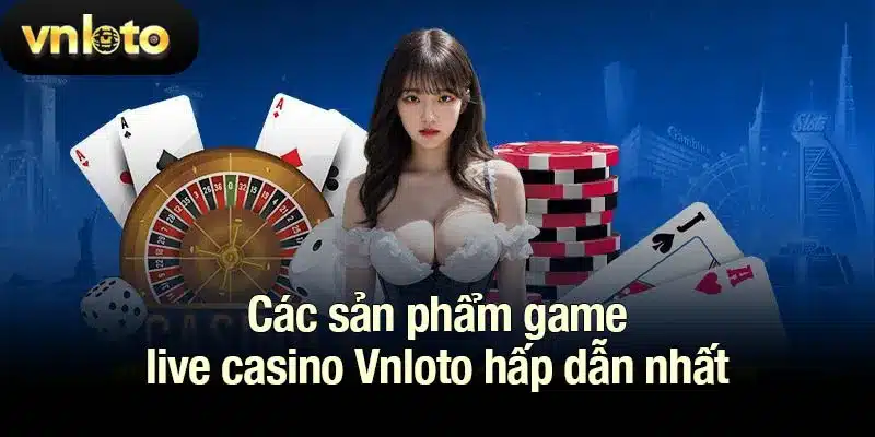 Các sản phẩm game live casino Vnloto hấp dẫn nhất