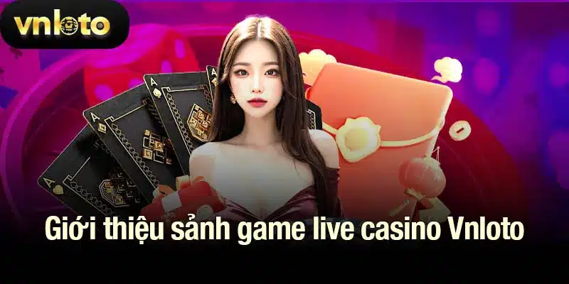 Giới thiệu sảnh game live casino Vnloto