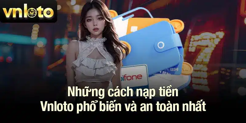 Những cách nạp tiền Vnloto phổ biến và an toàn nhất
