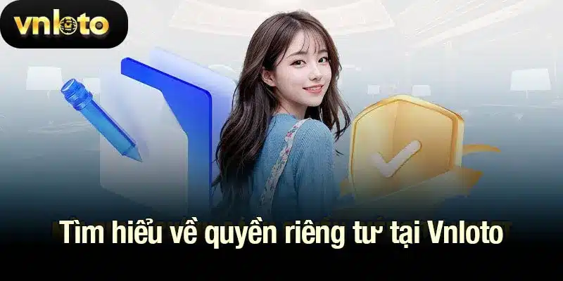 Tìm hiểu về quyền riêng tư tại Vnloto