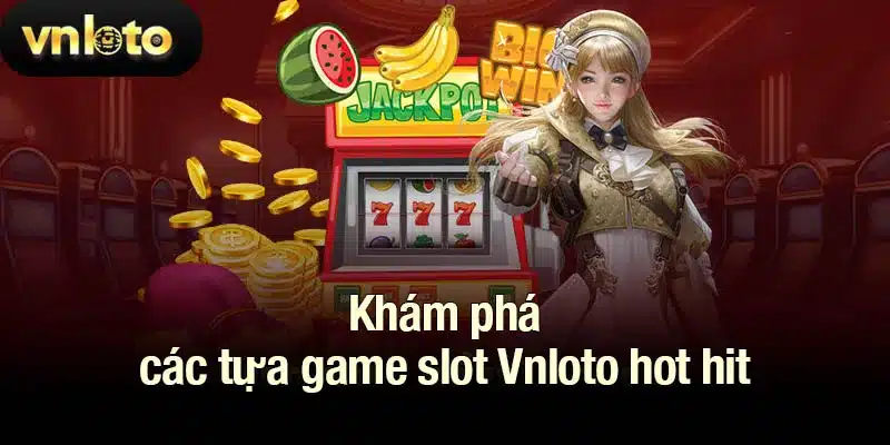 Khám phá các tựa game slots Vnloto hot hit