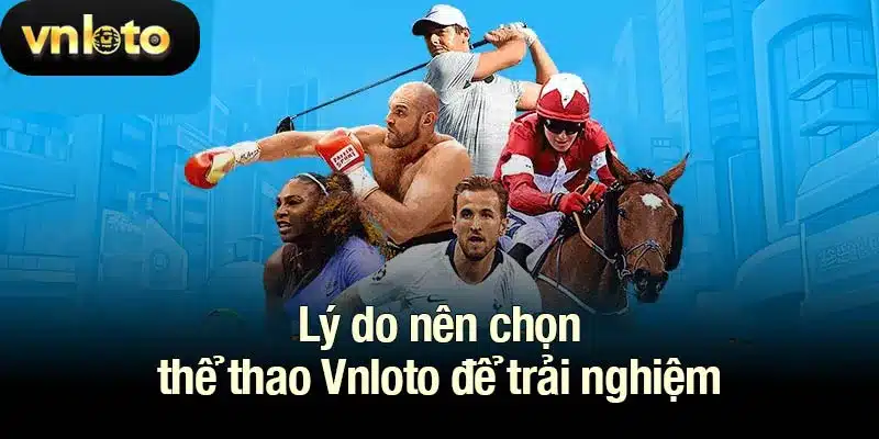Lý do nên chọn thể thao Vnloto để trải nghiệm
