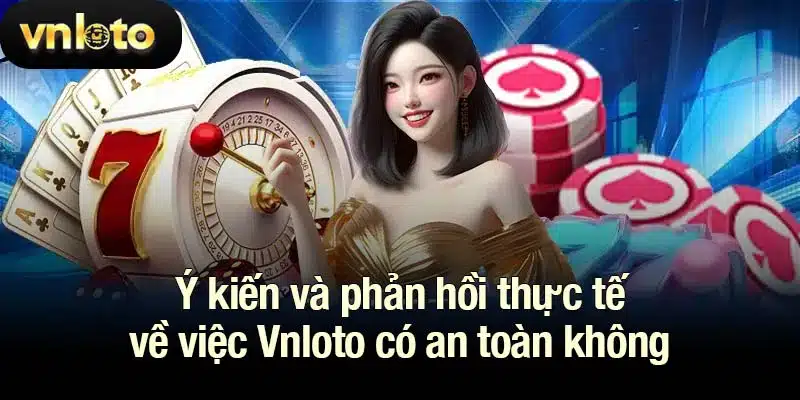 Ý kiến và phản hồi thực tế về việc Vnloto có an toàn không