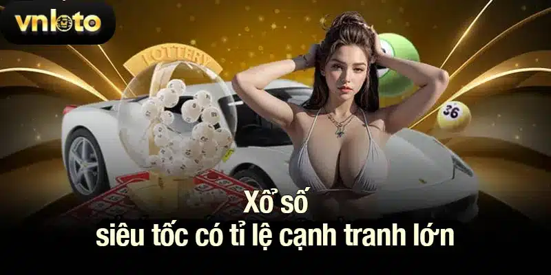 Xổ số siêu tốc có tỉ lệ cạnh tranh lớn